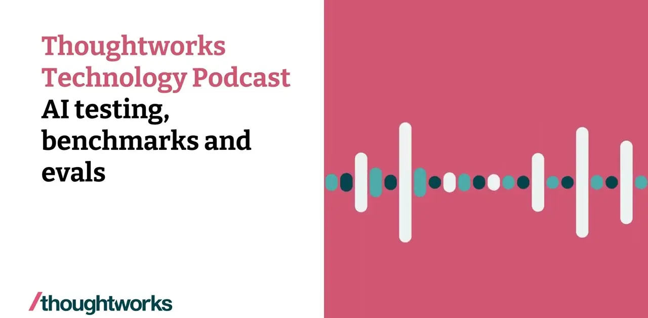 AI Testing, Benchmarks, and Evals - Thoughtworks thoughtworks podcast discussing ai benchmarks, evals, and testing challenges