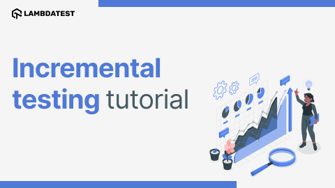 Incremental Testing Tutorial: Comprehensive Guide With Best Practices