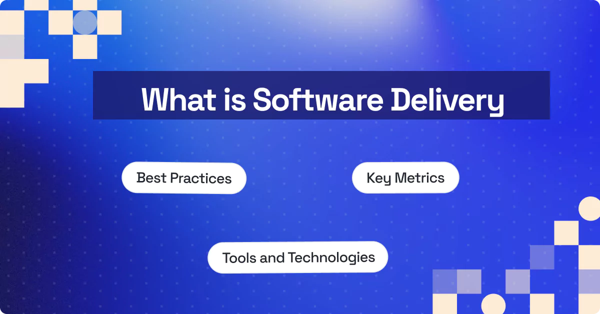 What is Software Delivery: Tools, Key Metrics and Best Practices