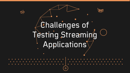Metrics & Challenges For Testing Streaming Applications In 2019