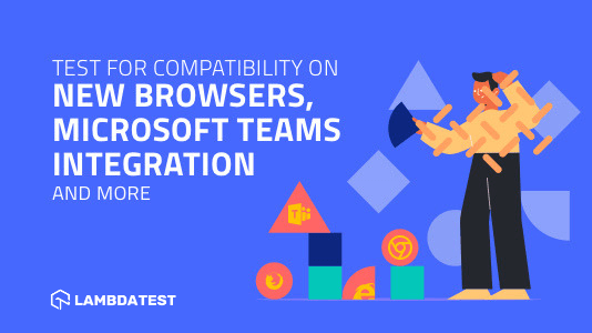 Test on new browsers, Microsoft Teams integration, and more