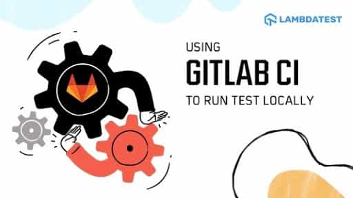 How To Use GitLab CI To Run Tests Locally | TestMu AI (Formerly LambdaTest)